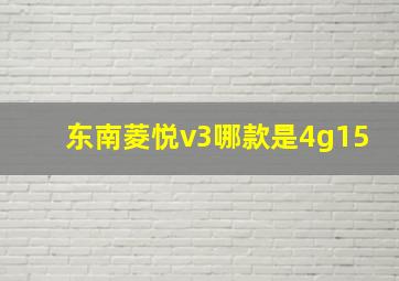 东南菱悦v3哪款是4g15