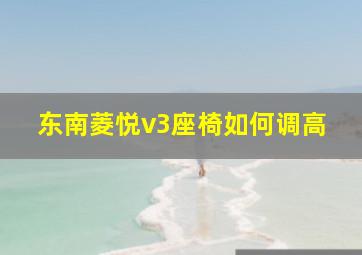 东南菱悦v3座椅如何调高