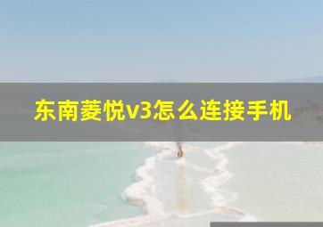 东南菱悦v3怎么连接手机