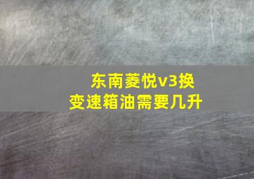 东南菱悦v3换变速箱油需要几升