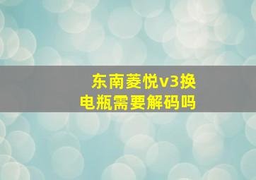 东南菱悦v3换电瓶需要解码吗