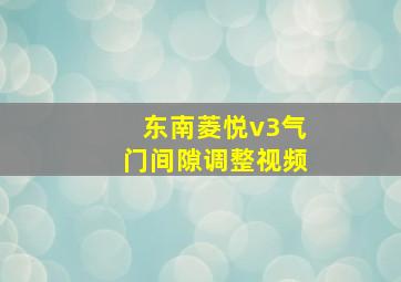 东南菱悦v3气门间隙调整视频