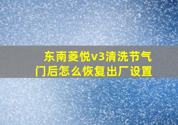 东南菱悦v3清洗节气门后怎么恢复出厂设置