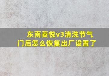 东南菱悦v3清洗节气门后怎么恢复出厂设置了