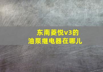 东南菱悦v3的油泵继电器在哪儿