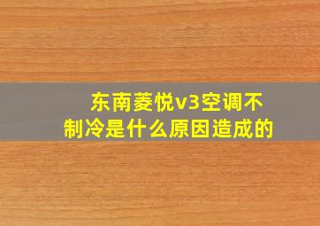 东南菱悦v3空调不制冷是什么原因造成的