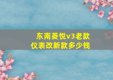 东南菱悦v3老款仪表改新款多少钱