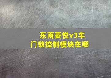 东南菱悦v3车门锁控制模块在哪