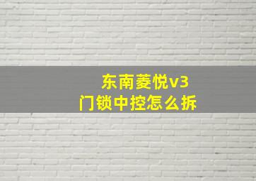 东南菱悦v3门锁中控怎么拆