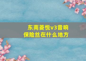 东南菱悦v3音响保险丝在什么地方