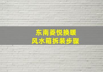 东南菱悦换暖风水箱拆装步骤