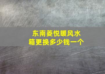 东南菱悦暖风水箱更换多少钱一个