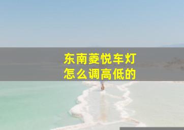 东南菱悦车灯怎么调高低的