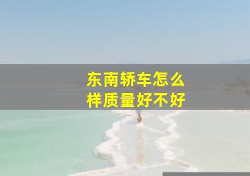 东南轿车怎么样质量好不好