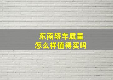 东南轿车质量怎么样值得买吗