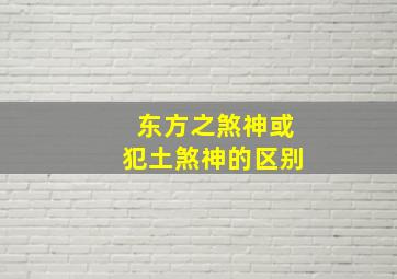 东方之煞神或犯土煞神的区别