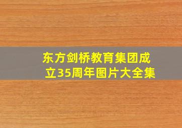 东方剑桥教育集团成立35周年图片大全集