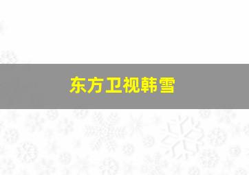 东方卫视韩雪