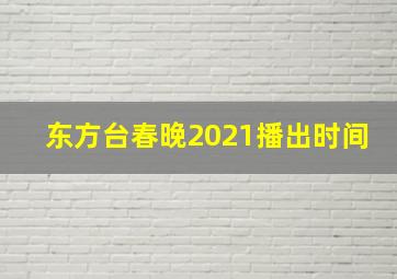 东方台春晚2021播出时间