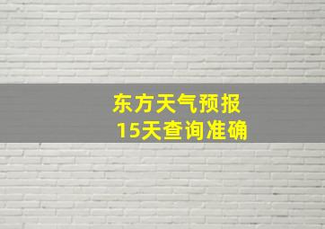 东方天气预报15天查询准确