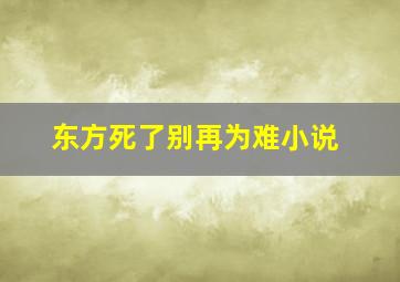 东方死了别再为难小说