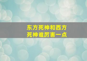 东方死神和西方死神谁厉害一点