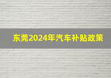 东莞2024年汽车补贴政策