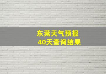 东莞天气预报40天查询结果