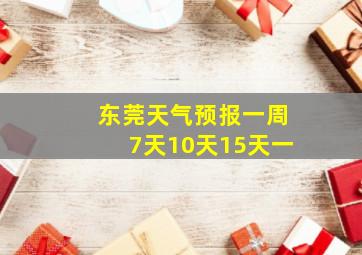 东莞天气预报一周7天10天15天一