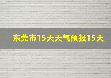 东莞市15天天气预报15天