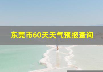 东莞市60天天气预报查询