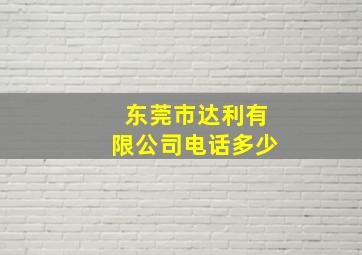 东莞市达利有限公司电话多少