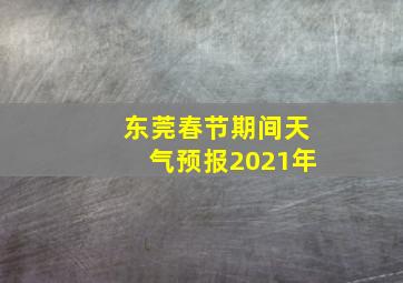 东莞春节期间天气预报2021年