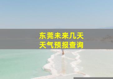 东莞未来几天天气预报查询