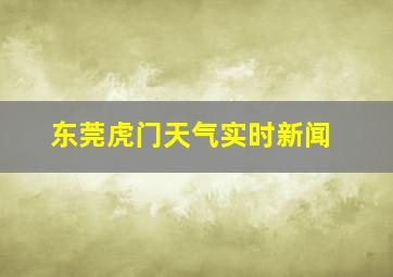 东莞虎门天气实时新闻