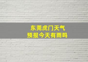 东莞虎门天气预报今天有雨吗