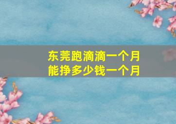 东莞跑滴滴一个月能挣多少钱一个月