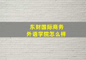 东财国际商务外语学院怎么样