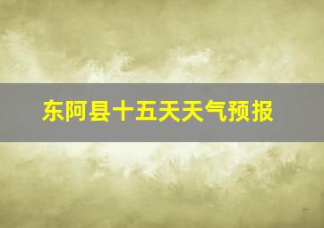 东阿县十五天天气预报