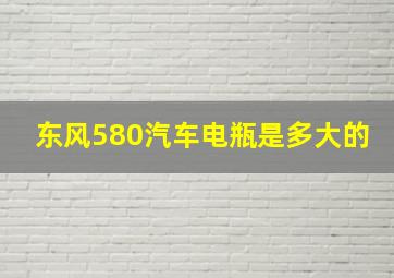 东风580汽车电瓶是多大的