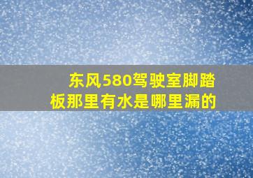 东风580驾驶室脚踏板那里有水是哪里漏的