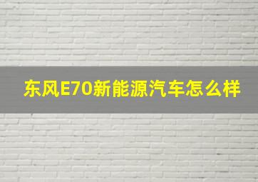 东风E70新能源汽车怎么样