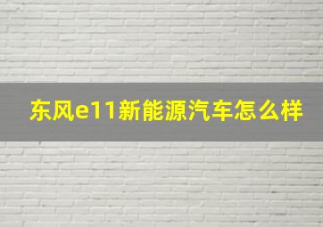 东风e11新能源汽车怎么样