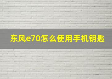 东风e70怎么使用手机钥匙