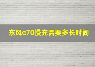 东风e70慢充需要多长时间