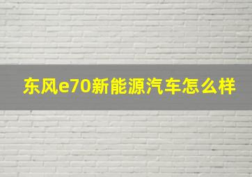 东风e70新能源汽车怎么样