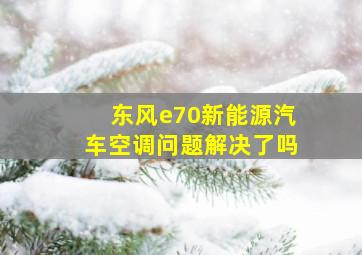 东风e70新能源汽车空调问题解决了吗