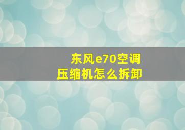 东风e70空调压缩机怎么拆卸