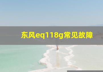 东风eq118g常见故障