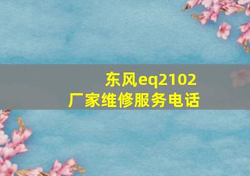 东风eq2102厂家维修服务电话